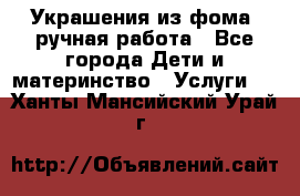 Украшения из фома  ручная работа - Все города Дети и материнство » Услуги   . Ханты-Мансийский,Урай г.